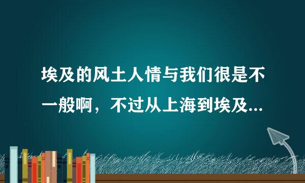 埃及的风土人情与我们很是不一般啊，不过从上海到埃及是不是很难啊？