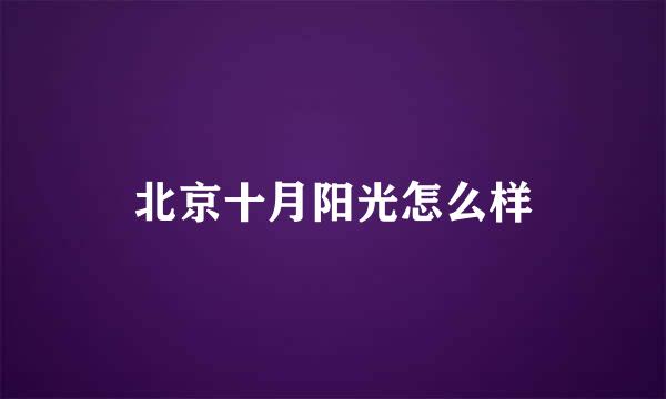 北京十月阳光怎么样