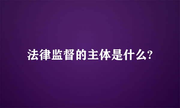 法律监督的主体是什么?