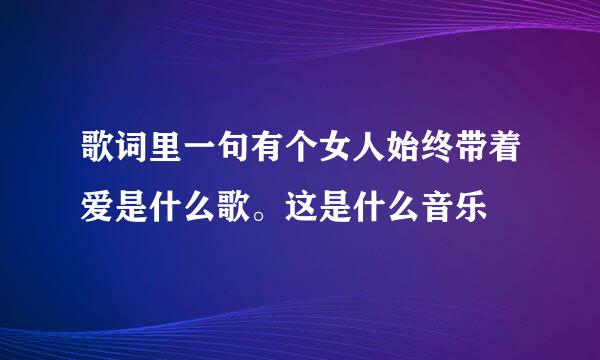 歌词里一句有个女人始终带着爱是什么歌。这是什么音乐