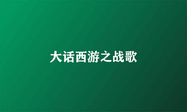 大话西游之战歌