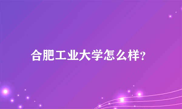 合肥工业大学怎么样？