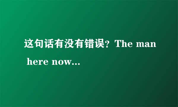 这句话有没有错误？The man here now will leave for Shanghai tomorrow.