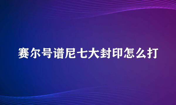 赛尔号谱尼七大封印怎么打