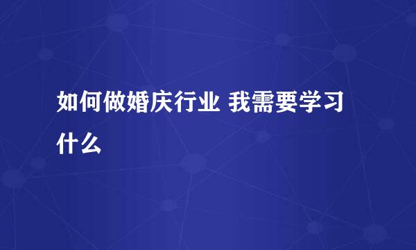 如何做婚庆行业 我需要学习什么