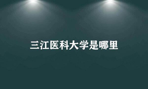 三江医科大学是哪里