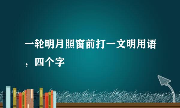 一轮明月照窗前打一文明用语，四个字