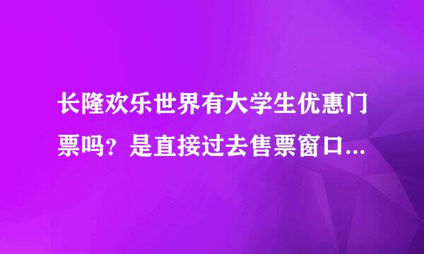 长隆欢乐世界有大学生优惠门票吗？是直接过去售票窗口买还是在网上预订？