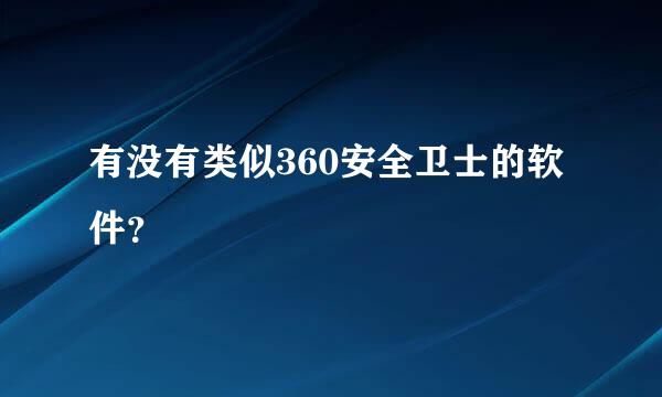 有没有类似360安全卫士的软件？