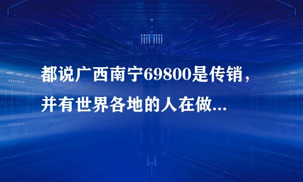 都说广西南宁69800是传销，并有世界各地的人在做着这个行业，国家为什么不明文规定指出广西南宁这个是