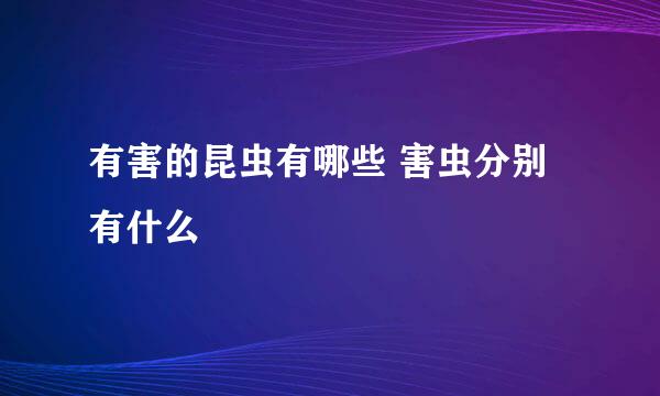 有害的昆虫有哪些 害虫分别有什么