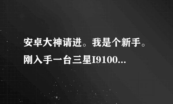 安卓大神请进。我是个新手。刚入手一台三星I9100G。是安卓4.0.4系统。自带软件。不知道该不该ROOT