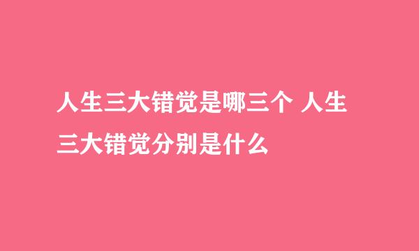 人生三大错觉是哪三个 人生三大错觉分别是什么