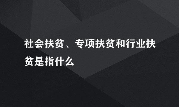 社会扶贫、专项扶贫和行业扶贫是指什么