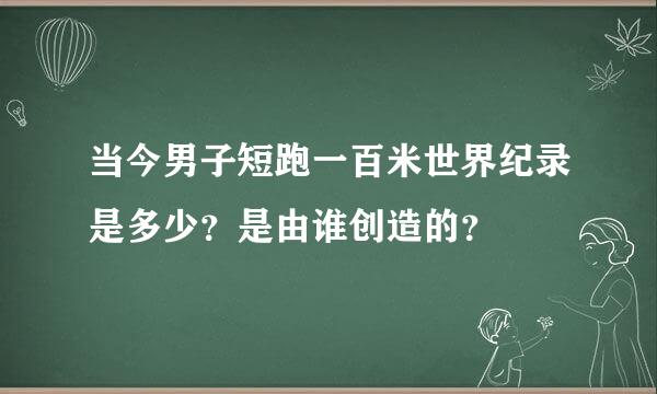 当今男子短跑一百米世界纪录是多少？是由谁创造的？