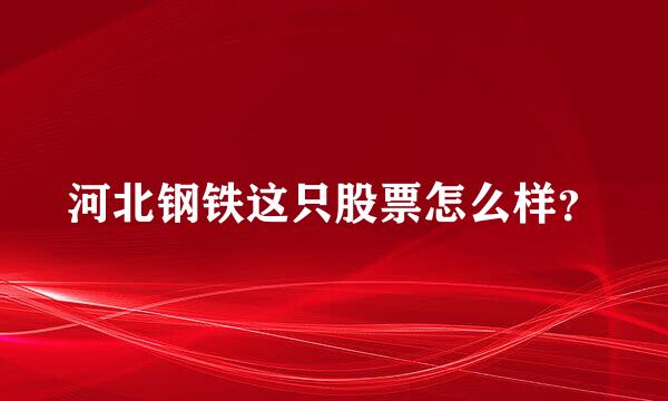 河北钢铁这只股票怎么样？