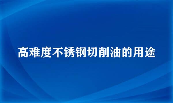 高难度不锈钢切削油的用途