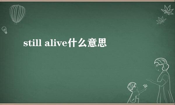 still alive什么意思