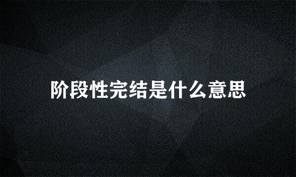 阶段性完结是什么意思