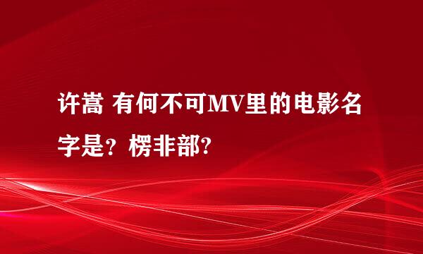 许嵩 有何不可MV里的电影名字是？楞非部?