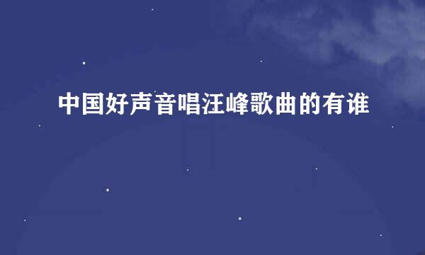 中国好声音唱汪峰歌曲的有谁