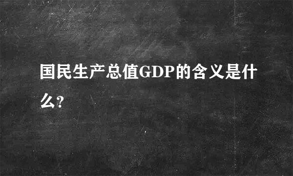 国民生产总值GDP的含义是什么？