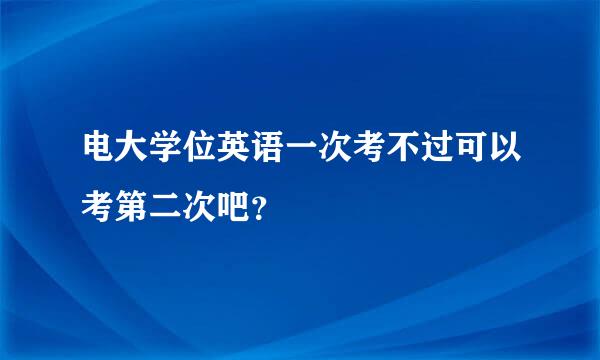 电大学位英语一次考不过可以考第二次吧？