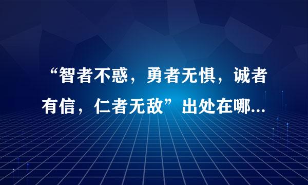 “智者不惑，勇者无惧，诚者有信，仁者无敌”出处在哪里？都分别是什么意思？