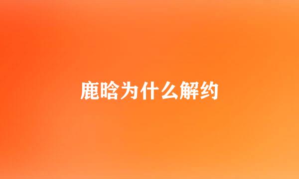 鹿晗为什么解约