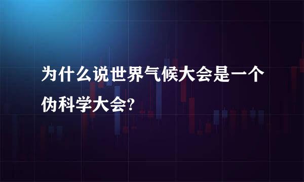 为什么说世界气候大会是一个伪科学大会?