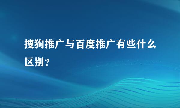 搜狗推广与百度推广有些什么区别？