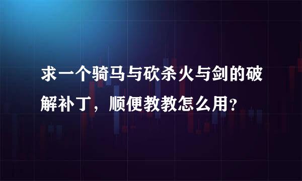 求一个骑马与砍杀火与剑的破解补丁，顺便教教怎么用？