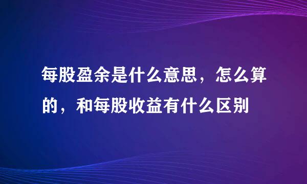 每股盈余是什么意思，怎么算的，和每股收益有什么区别