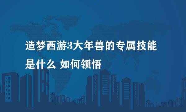 造梦西游3大年兽的专属技能是什么 如何领悟