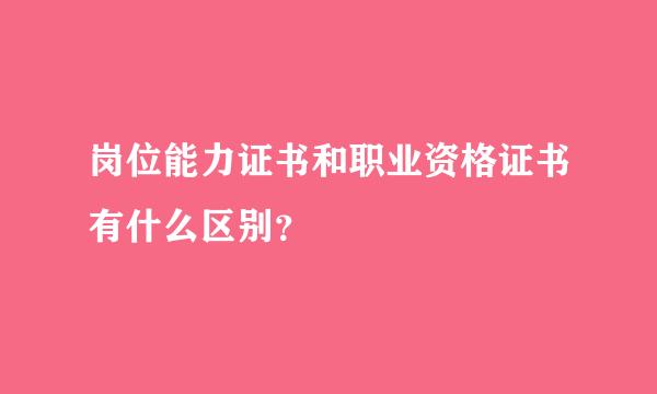 岗位能力证书和职业资格证书有什么区别？