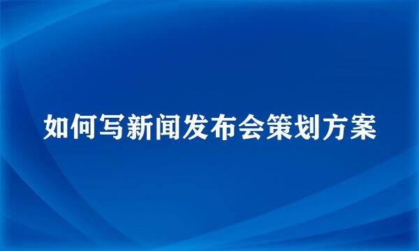 如何写新闻发布会策划方案