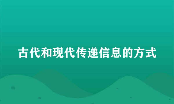 古代和现代传递信息的方式