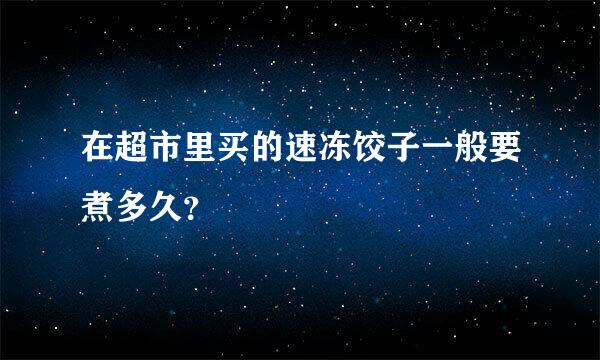 在超市里买的速冻饺子一般要煮多久？