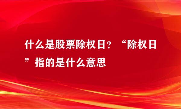 什么是股票除权日？“除权日”指的是什么意思