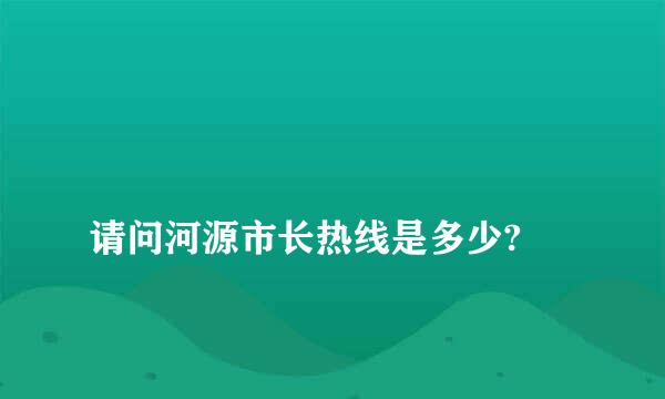 
请问河源市长热线是多少?
