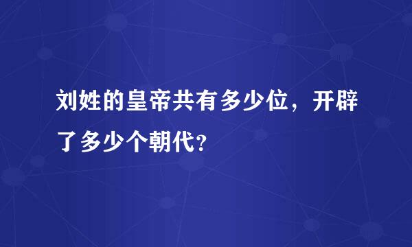 刘姓的皇帝共有多少位，开辟了多少个朝代？