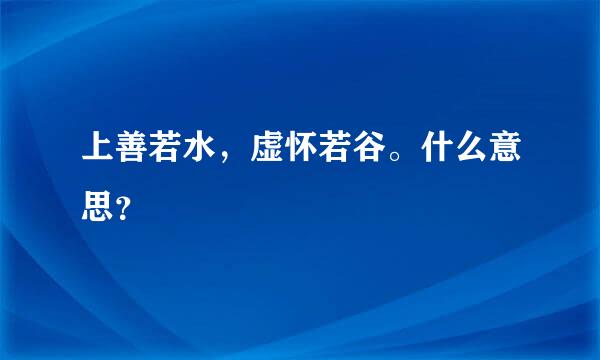 上善若水，虚怀若谷。什么意思？