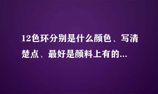 12色环分别是什么颜色、写清楚点、最好是颜料上有的颜色。快快！