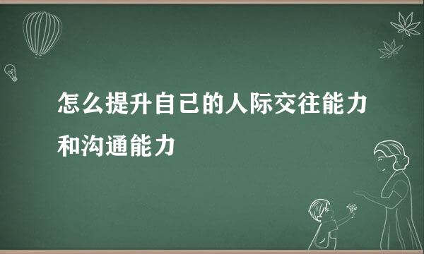 怎么提升自己的人际交往能力和沟通能力