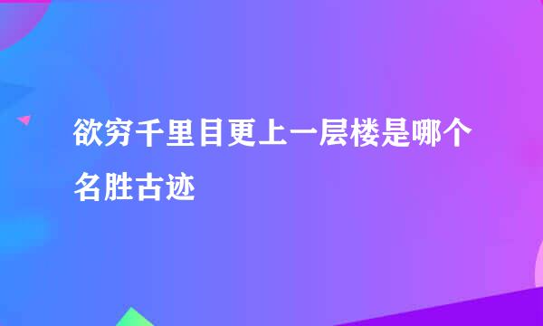 欲穷千里目更上一层楼是哪个名胜古迹