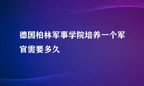 德国柏林军事学院培养一个军官需要多久