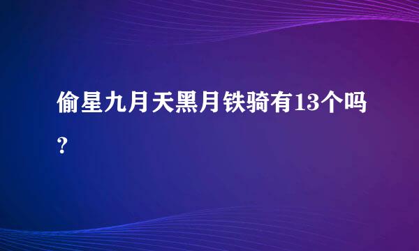 偷星九月天黑月铁骑有13个吗？