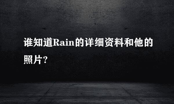 谁知道Rain的详细资料和他的照片?