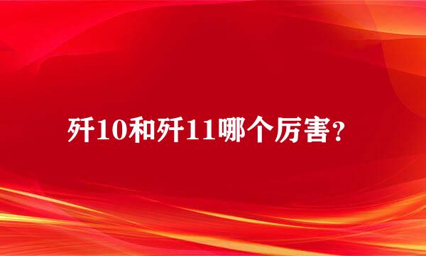 歼10和歼11哪个厉害？