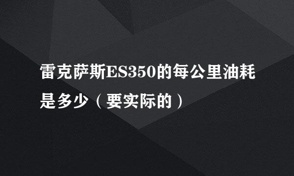 雷克萨斯ES350的每公里油耗是多少（要实际的）